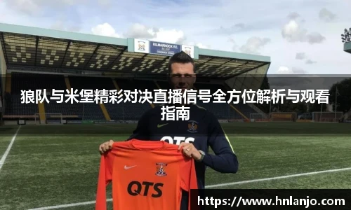 狼队与米堡精彩对决直播信号全方位解析与观看指南