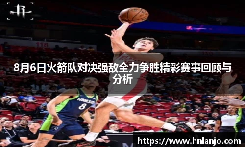 8月6日火箭队对决强敌全力争胜精彩赛事回顾与分析