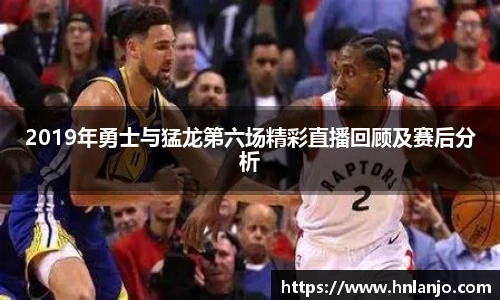 2019年勇士与猛龙第六场精彩直播回顾及赛后分析